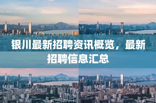 銀川最新招聘資訊概覽，最新招聘信息匯總