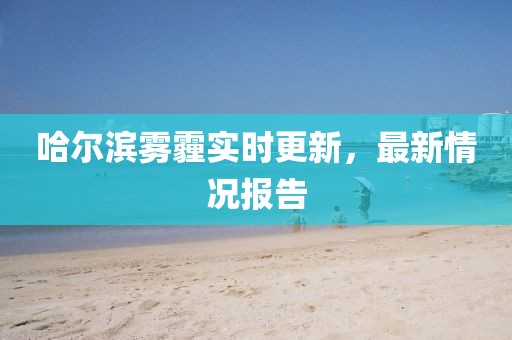 哈爾濱霧霾實時更新，最新情況報告