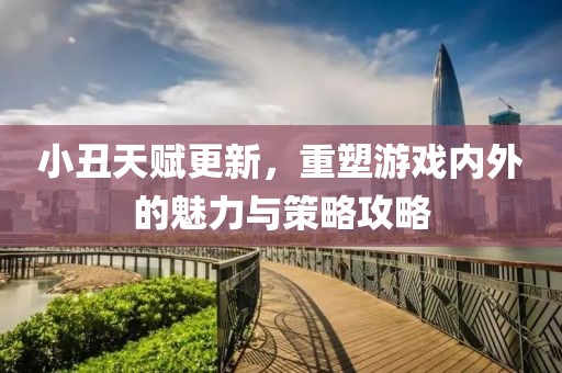 小丑天賦更新，重塑游戲內(nèi)外的魅力與策略攻略