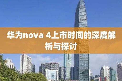 華為nova 4上市時(shí)間的深度解析與探討