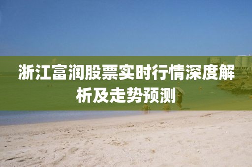 浙江富潤股票實(shí)時(shí)行情深度解析及走勢(shì)預(yù)測(cè)