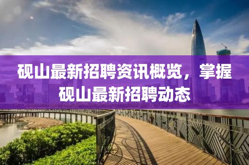 硯山最新招聘資訊概覽，掌握硯山最新招聘動態(tài)