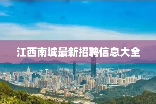 江西南城最新招聘信息大全