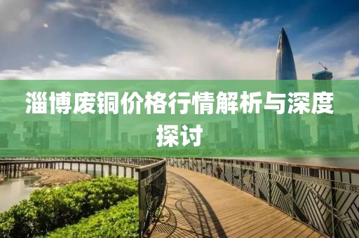 淄博廢銅價格行情解析與深度探討