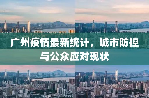 廣州疫情最新統(tǒng)計，城市防控與公眾應(yīng)對現(xiàn)狀