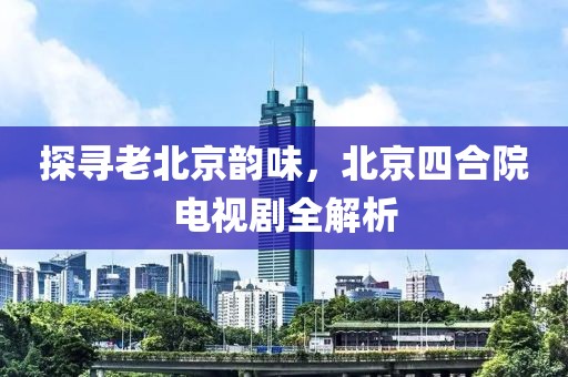 探尋老北京韻味，北京四合院電視劇全解析
