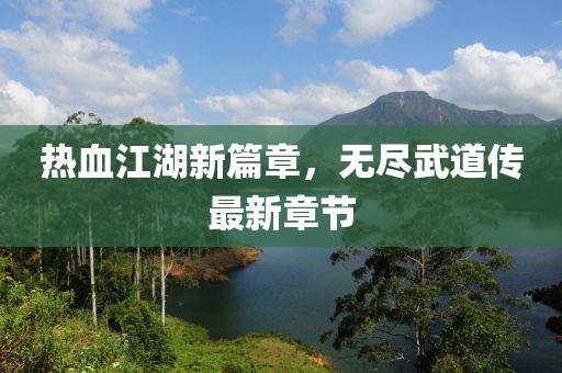熱血江湖新篇章，無(wú)盡武道傳最新章節(jié)
