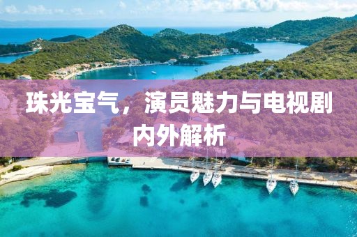 珠光寶氣，演員魅力與電視劇內(nèi)外解析