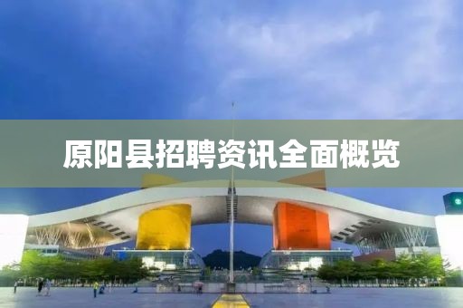 原陽縣招聘資訊全面概覽