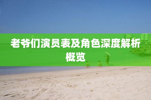 老爺們演員表及角色深度解析概覽