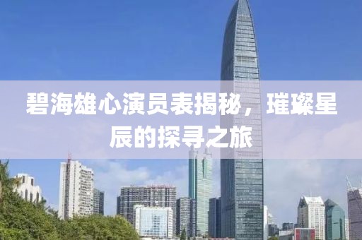 碧海雄心演員表揭秘，璀璨星辰的探尋之旅
