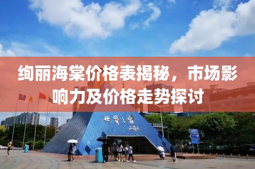 絢麗海棠價(jià)格表揭秘，市場(chǎng)影響力及價(jià)格走勢(shì)探討