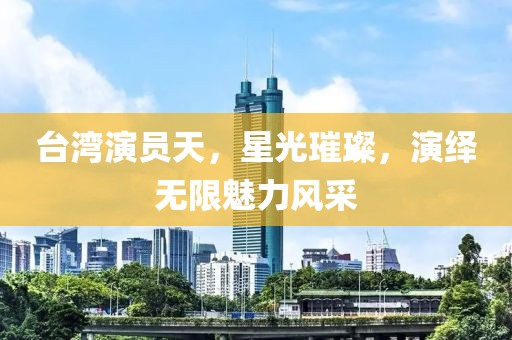 臺灣演員天，星光璀璨，演繹無限魅力風采