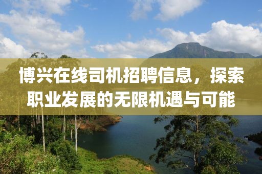博興在線司機(jī)招聘信息，探索職業(yè)發(fā)展的無限機(jī)遇與可能