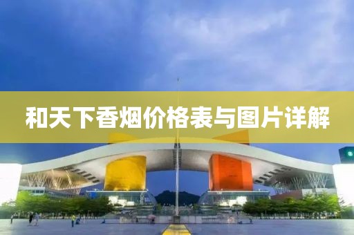 和天下香煙價格表與圖片詳解