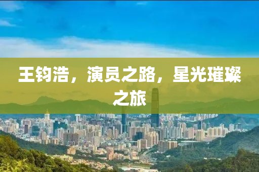 王鈞浩，演員之路，星光璀璨之旅