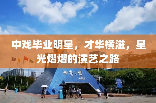 中戲畢業(yè)明星，才華橫溢，星光熠熠的演藝之路