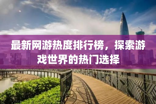 最新網(wǎng)游熱度排行榜，探索游戲世界的熱門(mén)選擇