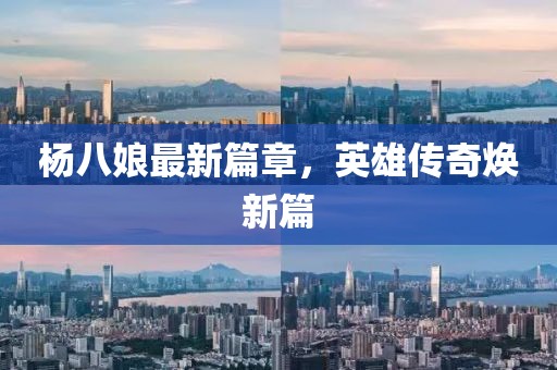 楊八娘最新篇章，英雄傳奇煥新篇