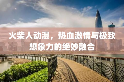 火柴人動(dòng)漫，熱血激情與極致想象力的絕妙融合