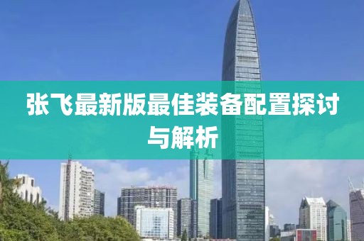 張飛最新版最佳裝備配置探討與解析