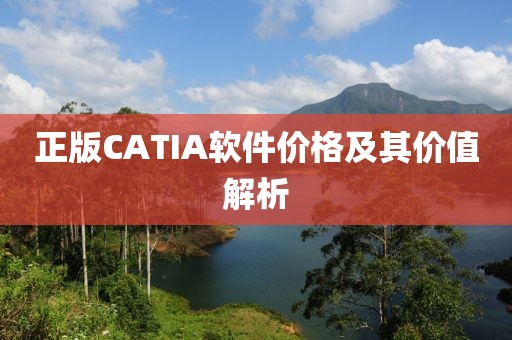 正版CATIA軟件價(jià)格及其價(jià)值解析