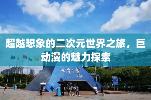 超越想象的二次元世界之旅，巨動漫的魅力探索
