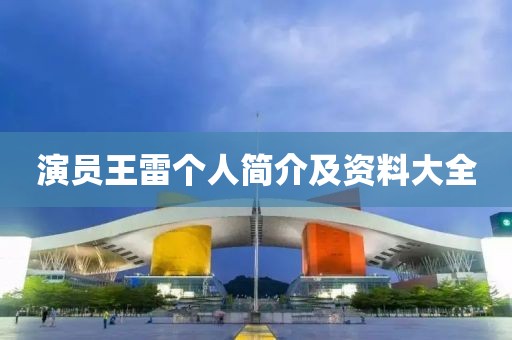 演員王雷個(gè)人簡介及資料大全