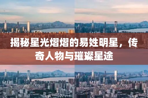 揭秘星光熠熠的易姓明星，傳奇人物與璀璨星途