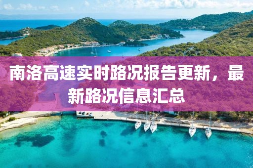南洛高速實(shí)時(shí)路況報(bào)告更新，最新路況信息匯總