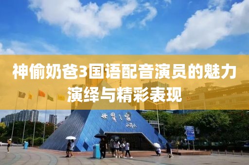 神偷奶爸3國(guó)語(yǔ)配音演員的魅力演繹與精彩表現(xiàn)