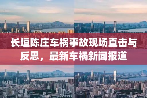 長(zhǎng)垣陳莊車禍?zhǔn)鹿尸F(xiàn)場(chǎng)直擊與反思，最新車禍新聞報(bào)道