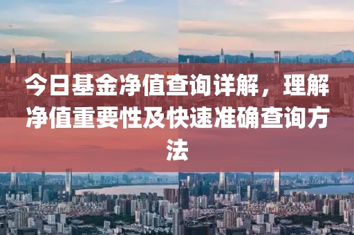 今日基金凈值查詢?cè)斀?，理解凈值重要性及快速?zhǔn)確查詢方法