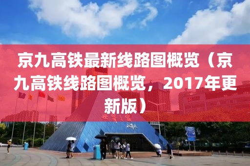 京九高鐵最新線路圖概覽（京九高鐵線路圖概覽，2017年更新版）