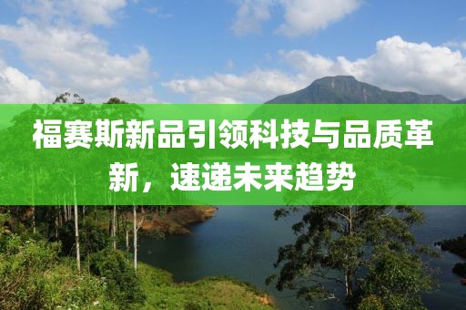 福賽斯新品引領(lǐng)科技與品質(zhì)革新，速遞未來(lái)趨勢(shì)