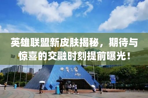 英雄聯(lián)盟新皮膚揭秘，期待與驚喜的交融時刻提前曝光！