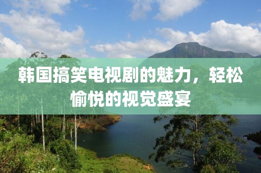 韓國搞笑電視劇的魅力，輕松愉悅的視覺盛宴