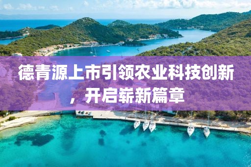 德青源上市引領(lǐng)農(nóng)業(yè)科技創(chuàng)新，開啟嶄新篇章