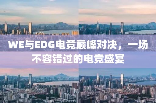 WE與EDG電競巔峰對決，一場不容錯(cuò)過的電競盛宴