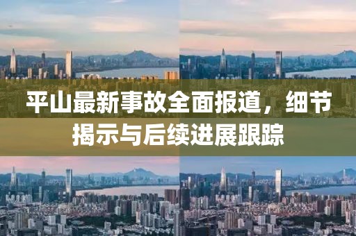 平山最新事故全面報(bào)道，細(xì)節(jié)揭示與后續(xù)進(jìn)展跟蹤