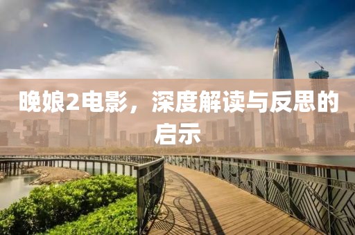 晚娘2電影，深度解讀與反思的啟示