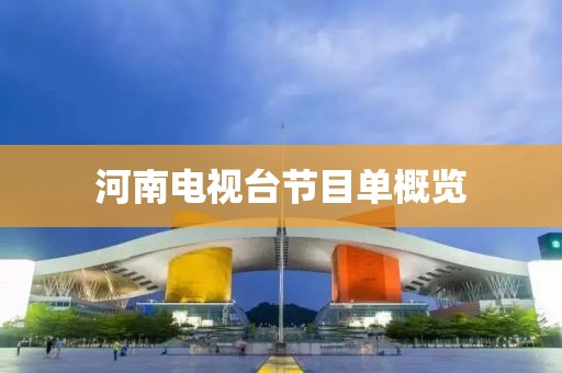 河南電視臺節(jié)目單概覽