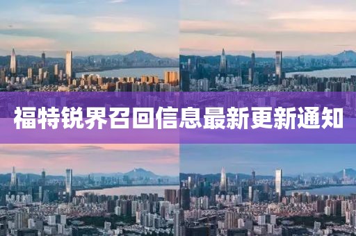 福特銳界召回信息最新更新通知