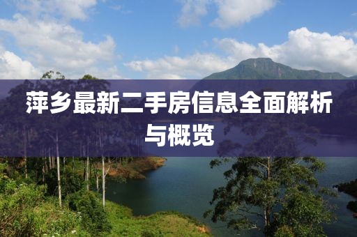 萍鄉(xiāng)最新二手房信息全面解析與概覽