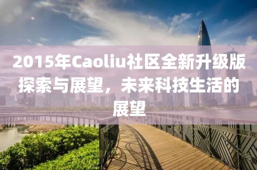 2015年Caoliu社區(qū)全新升級版探索與展望，未來科技生活的展望