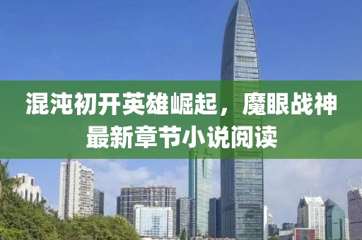 混沌初開英雄崛起，魔眼戰(zhàn)神最新章節(jié)小說閱讀