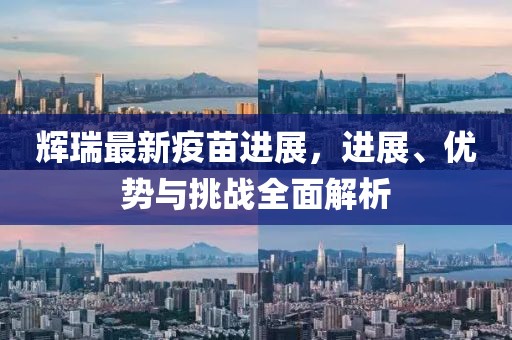 輝瑞最新疫苗進展，進展、優(yōu)勢與挑戰(zhàn)全面解析