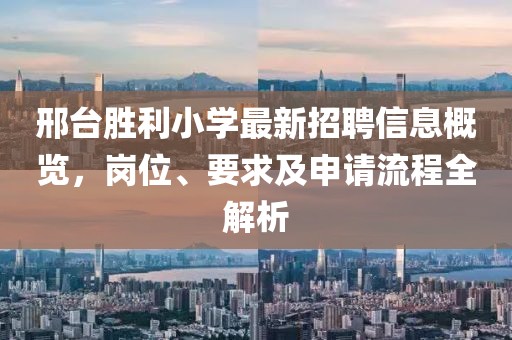 邢臺勝利小學(xué)最新招聘信息概覽，崗位、要求及申請流程全解析