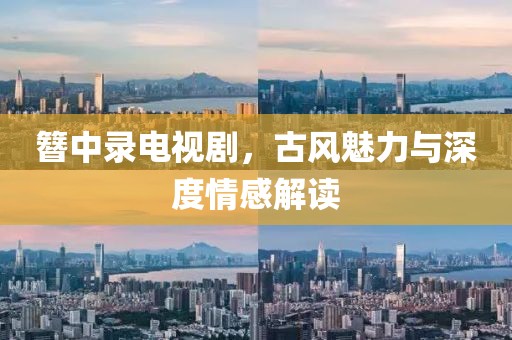 簪中錄電視劇，古風(fēng)魅力與深度情感解讀