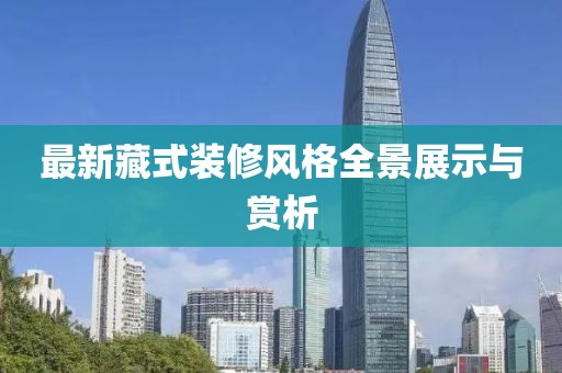 最新藏式裝修風(fēng)格全景展示與賞析
